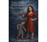 Dans l'ombre d'une mère narcissique: Guide à l'intention des pères - Comment protéger votre enfant et vous-même