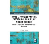Dante’s Paradiso and the Theological Origins of Modern Thought: Toward a Speculative Philosophy of Self-Reflection (Routledge Interdisciplinary Perspectives on Literature)