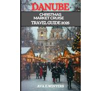 DANUBE CHRISTMAS MARKET CRUISE TRAVEL GUIDE 2025: Explore Europe’s enchanting Christmas markets by river cruise discover festive cities, local ... destination (Travel Destinations Series)