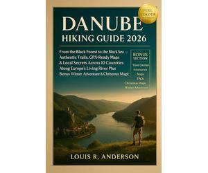Danube Hiking Guide 2026: From the Black Forest to the Black Sea - Authentic Trails, GPX-Ready Maps & Local Secrets Across 10 Countries Along Europe’s ... Plus Bonus Winter Adventure & Christmas Magic