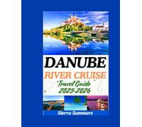 Danube River Cruise Travel Guide 2025-2026: A Comprehensive Companion to Exploring Europe’s Iconic Cities, Scenic Villages, and Unforgettable Journeys from Germany to the Black Sea.