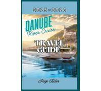Danube River Cruise Travel Guide 2025-2026: The Ultimate River Cruise Travel Guide: Europe’s Grand Waterway from the Black Forest to the Black Sea.