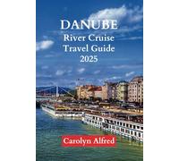DANUBE RIVER CRUISE TRAVEL GUIDE 2025: Authentic Experiences and Magical Moments on Europe's Grand River (World Tour)