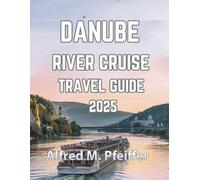 DANUBE RIVER CRUISE TRAVEL GUIDE 2025: Your complete companion for exploring routes, landmarks, itineraries, and local traditions along the most iconic waterway