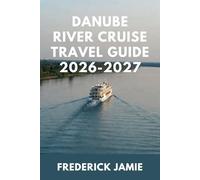 DANUBE RIVER CRUISE TRAVEL GUIDE 2026-2027: Routes, Packing, Budgeting, and Insider Secrets