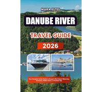 DANUBE RIVER TRAVEL GUIDE 2026: Your Complete Insider Guide to Europe’s Most Scenic Waterway; Itineraries, Hidden Gems, & Practical Tips