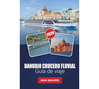DANUBIO CRUCERO FLUVIAL GUÍA DE VIAJE 2026: Donde convergen las culturas y fluye la historia: explorando el rico patrimonio, los paisajes escénicos y ... ciudades a lo largo del icónico río de Europa