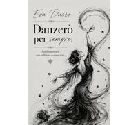 Danzerò per sempre: Autobiografia di una ballerina sconosciuta