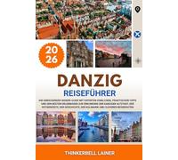 DANZIG REISEFÜHRER 2026: Ihr umfassender Insider-Guide mit Experten-Einblicken, praktischen Tipps und den besten Erlebnissen zur Erkundung der ... der Kulinarik und cleverer Reiserouten