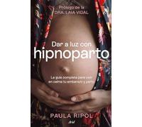 Dar a luz con Hipnoparto: La guía completa para vivir en calma tu embarazo y parto (Ariel)