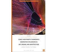 D'Arcy Wentworth Thompson's Generative Influences in Art, Design, and Architecture: From Forces to Forms (Biotechne: Interthinking Art, Science and Design)