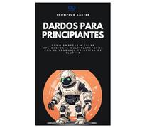 Dardos para principiantes: Cómo empezar a crear aplicaciones multiplataforma con el lenguaje principal de Flutter (Colección de Lenguajes de Próxima Generación)