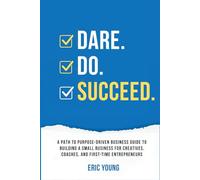 DARE.DO.SUCCEED.: A PATH TO PURPOSE-DRIVEN BUSINESS GUIDE TO BUILDING A SMALL BUSINESS FOR CREATIVES, COACHES, AND FIRST-TIME ENTREPRENEURS