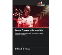 Dare forma alla realtà: Il potere del pensiero, delle convinzioni e della memoria collettiva