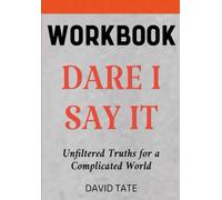 Dare I Say it Workbook: Unfiltered Truths for a Complicated World