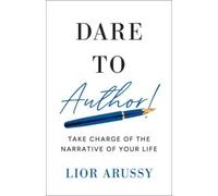 Dare to Author! : Take Charge of the Narrative of Your Life