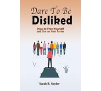Dare to be Disliked: How to Free Yourself and Live on Your Terms