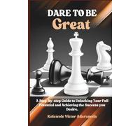 DARE TO BE GREAT: A Step-by-step Guide to Unlocking Your Full Potential and Achieving the Success you Desire.