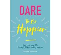Dare to Be Happier: Live Your Best Life Through 25 Journalling Lessons