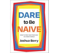 Dare to Be Naive: How to Find Your True Self in a Noisy World