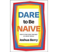 Dare to Be Naive: How to Find Your True Self in a Noisy World