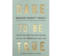 Dare to Be True : Defeat the Lies That Bind You and Live Out the Truth That Frees You