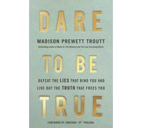 Dare to Be True : Defeat the Lies That Bind You and Live Out the Truth That Frees You