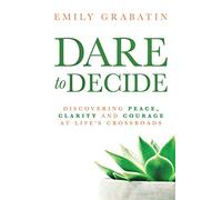 Dare to Decide: Discovering Peace, Clarity and Courage at Life's Crossroads