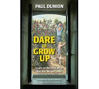 Dare to Grow Up: Learn to Become Who You Are Meant to Be
