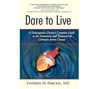 Dare to Live: A Naturopathic Doctor's Complete Guide to the Prevention and Treatment of Coronary Artery Disease