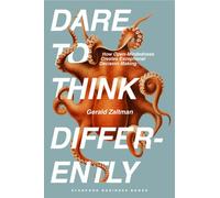 Dare to Think Differently : How Open-Mindedness Creates Exceptional Decision-Making
