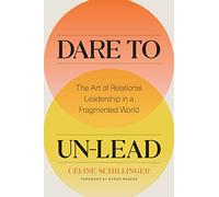 Dare to Un-Lead: The Art of Relational Leadership in a Fragmented World