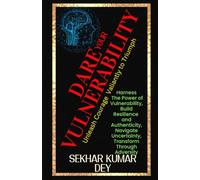 Dare Your Vulnerability: Harness The Power of Vulnerability, Build Resilience and Authenticity, Navigate Uncertainty, Transform Through Adversity (Unleash Courage Valiantly to Triumph)