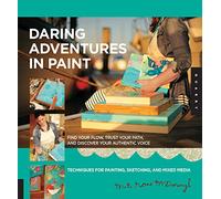 Daring Adventures in Paint: Find Your Flow, Trust Your Path, and Discover Your Authentic Voice-Techniques for Painting, Sketching, and Mixed Media