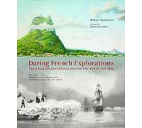 Daring French Explorations: Trailblazing Adventures around the World: 1714-1854, Featuring Bougainville, Lapérouse, Dumont d’Urville, and more