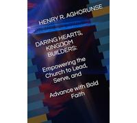 DARING HEARTS, KINGDOM BUILDERS: Empowering the Church to Lead, Serve, and Advance with Bold Faith