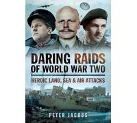 Daring Raids of World War Two: Heroic Land, Sea and Air Attacks