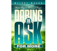 Daring to Ask for More: Divine Keys for Answered Prayer