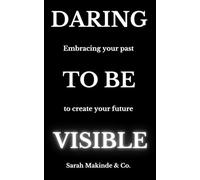 DARING TO BE VISIBLE: Embracing your past to create your future