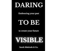 DARING TO BE VISIBLE: Embracing your past to create your future