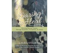 Daring to Heal: Growing Beyond Trauma Through Awareness, Acceptance, and Action