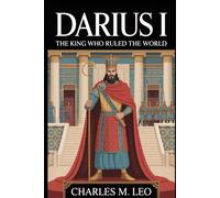 DARIUS I: THE KING WHO RULED THE WORLD