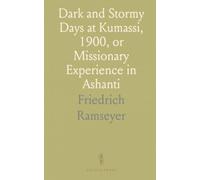 Dark and Stormy Days at Kumassi, 1900, or Missionary Experience in Ashanti: According to the Diary of Rev. Fritz Ramseyer