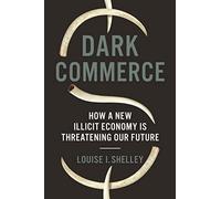 Dark Commerce: How a New Illicit Economy Is Threatening Our Future