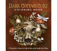 Dark Cottagecore Coloring Book : A Coloring Book to Embrace the Earthy, the Rustic and the Romantic Side of Nature