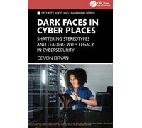 Dark Faces in Cyber Places: Shattering Stereotypes and Leading with Legacy in Cybersecurity (Security, Audit and Leadership Series)