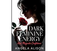 Dark Feminine Energy and Magnetic Confidence: A Feminine Power Guide to Build Self-Trust, Embody Sensuality, Protect Your Energy, and Become Unforgettable Without Manipulation