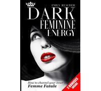 Dark Feminine Energy: The Complete Guide to Channel Your Inner Femme Fatale. Learn Self-Reflection, Self-Compassion, Master the Male Psyche, and Develop a Magnetic Body Language