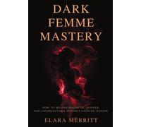 Dark Femme Mastery: How to Become Magnetic, Desired, and Unforgettable Without C