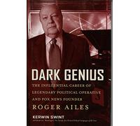 Dark Genius: The Influential Career of Legendary Political Operative and Fox News Founder, Roger Ailes